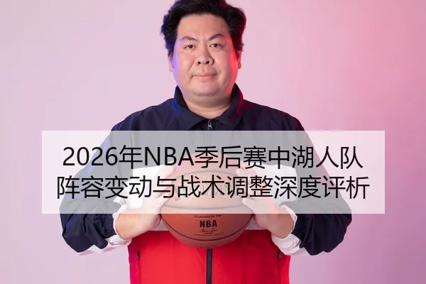 2026年NBA季后赛中湖人队阵容变动与战术调整深度评析
