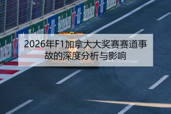 2026年F1加拿大大奖赛赛道事故的深度分析与影响