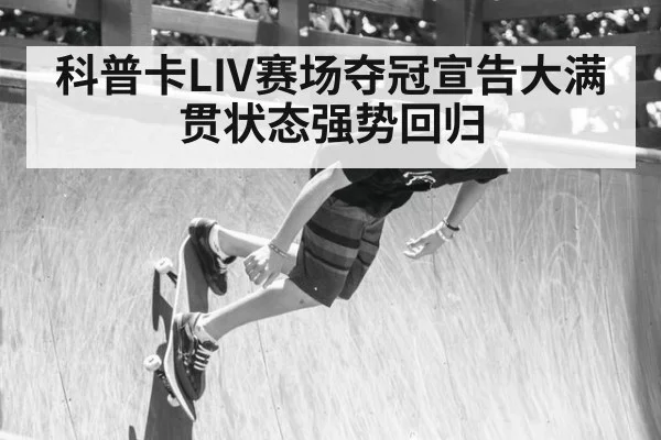 科普卡LIV赛场夺冠宣告大满贯状态强势回归